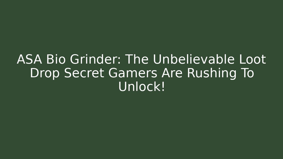 ASA Bio Grinder: The Unbelievable Loot Drop Secret Gamers Are Rushing To Unlock!