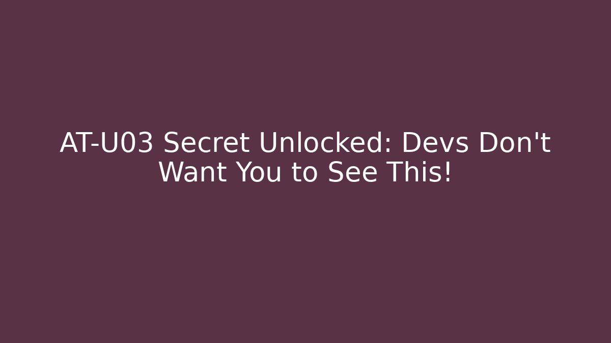 AT-U03 Secret Unlocked: Devs Don’t Want You to See This!