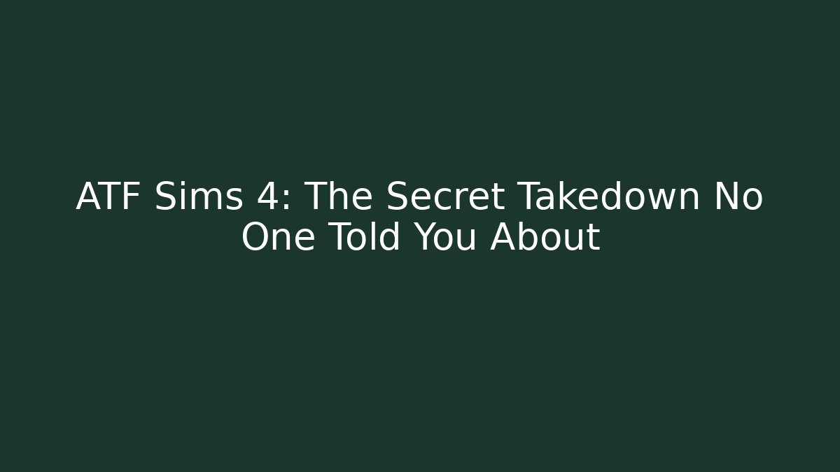 ATF Sims 4: The Secret Takedown No One Told You About