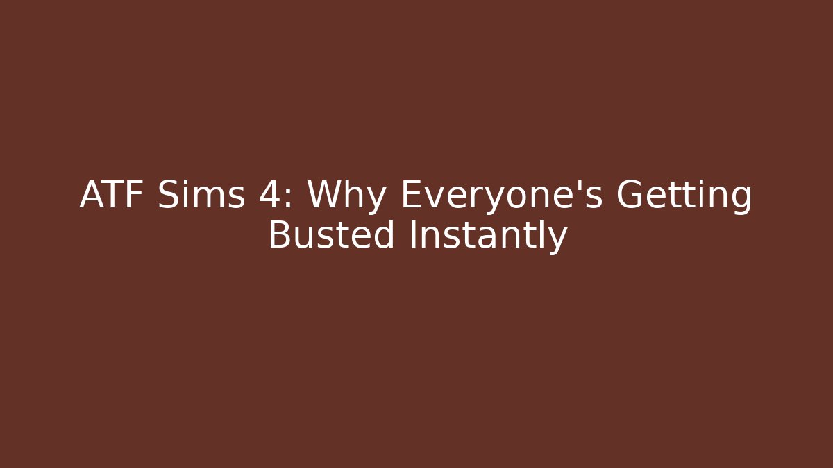 ATF Sims 4: Why Everyone's Getting Busted Instantly