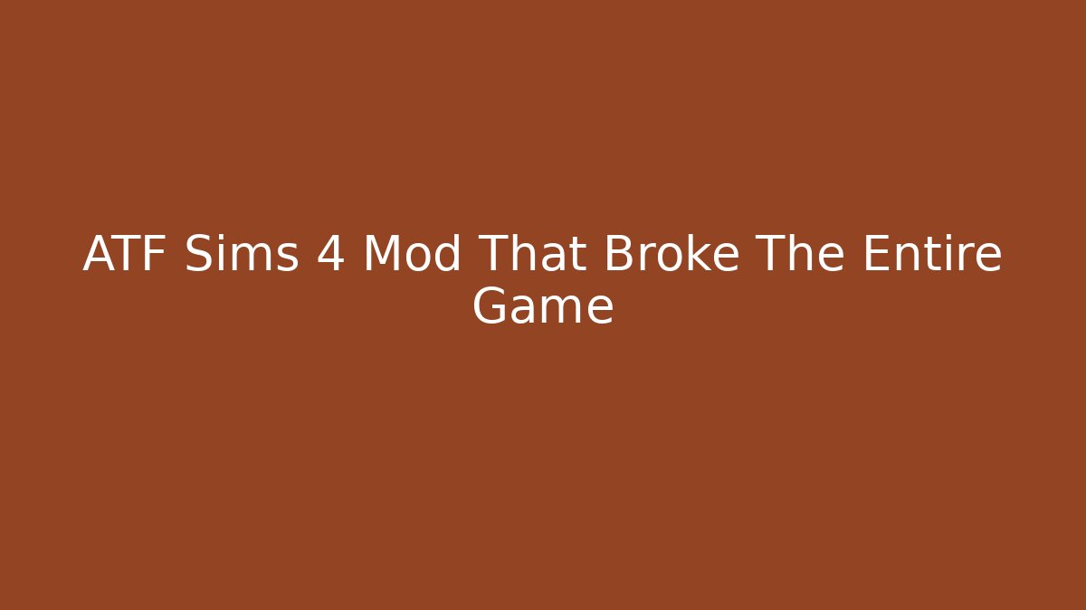 ATF Sims 4 Mod That Broke The Entire Game