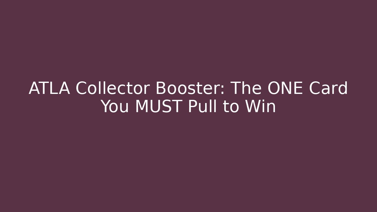 ATLA Collector Booster: The ONE Card You MUST Pull to Win