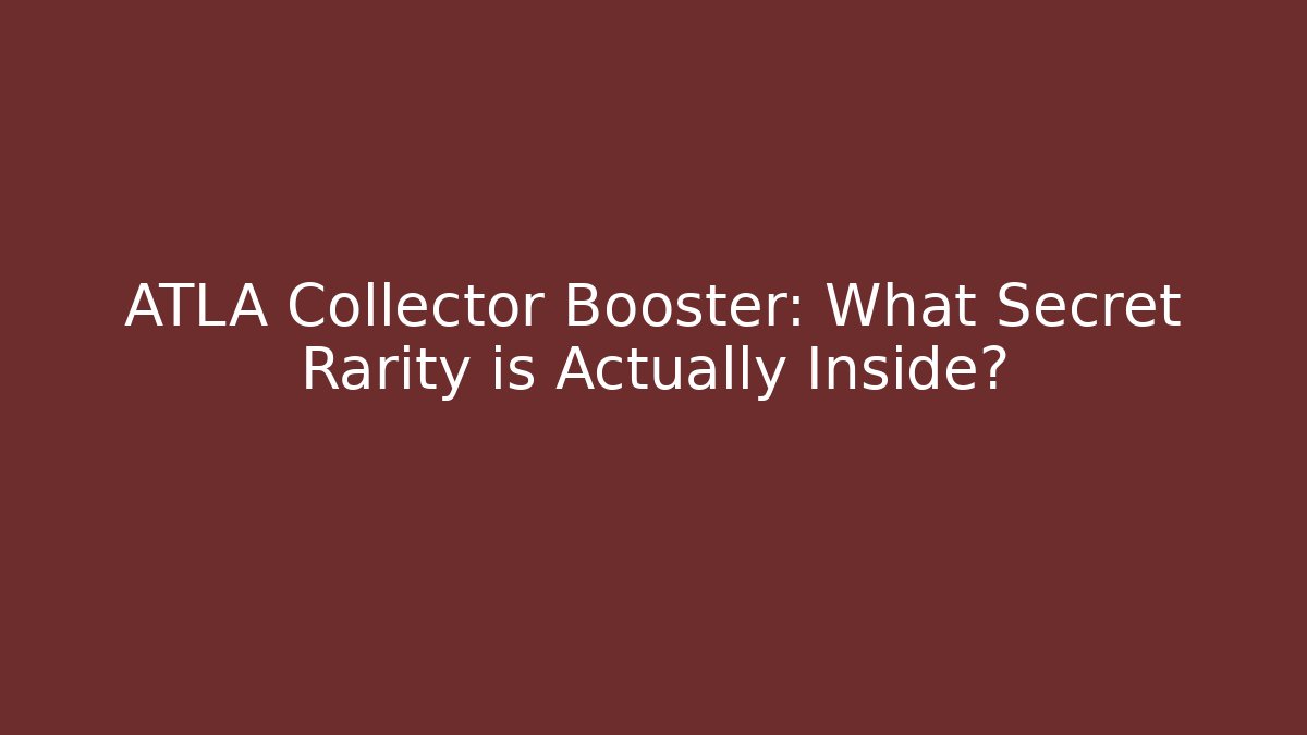 ATLA Collector Booster: What Secret Rarity is Actually Inside?