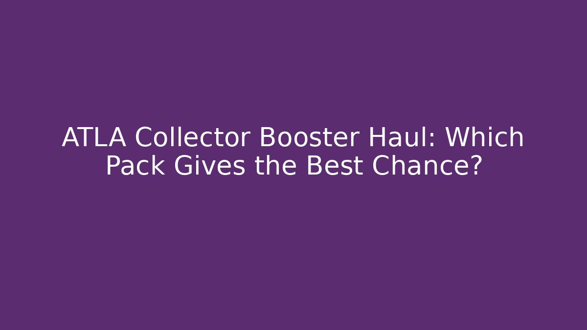 ATLA Collector Booster Haul: Which Pack Gives the Best Chance?