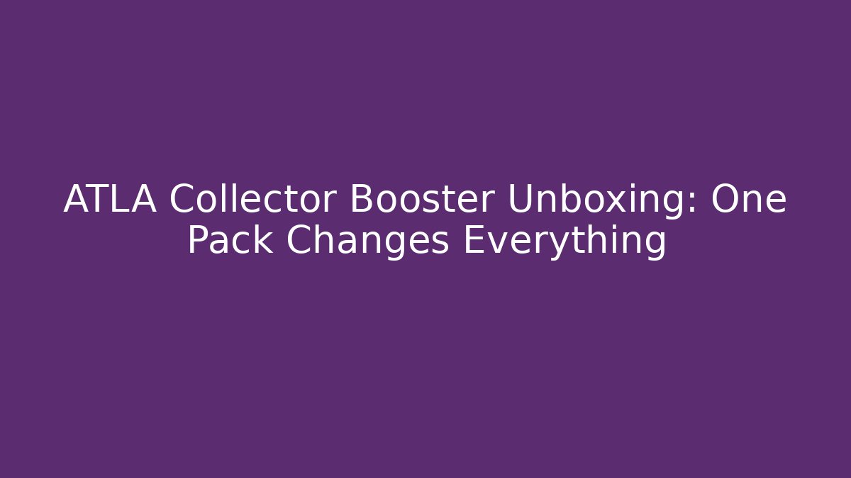 ATLA Collector Booster Unboxing: One Pack Changes Everything