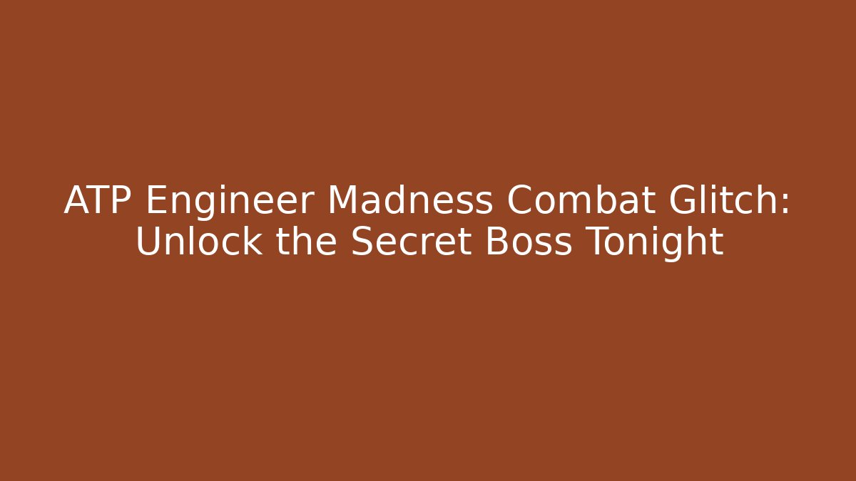 ATP Engineer Madness Combat Glitch: Unlock the Secret Boss Tonight