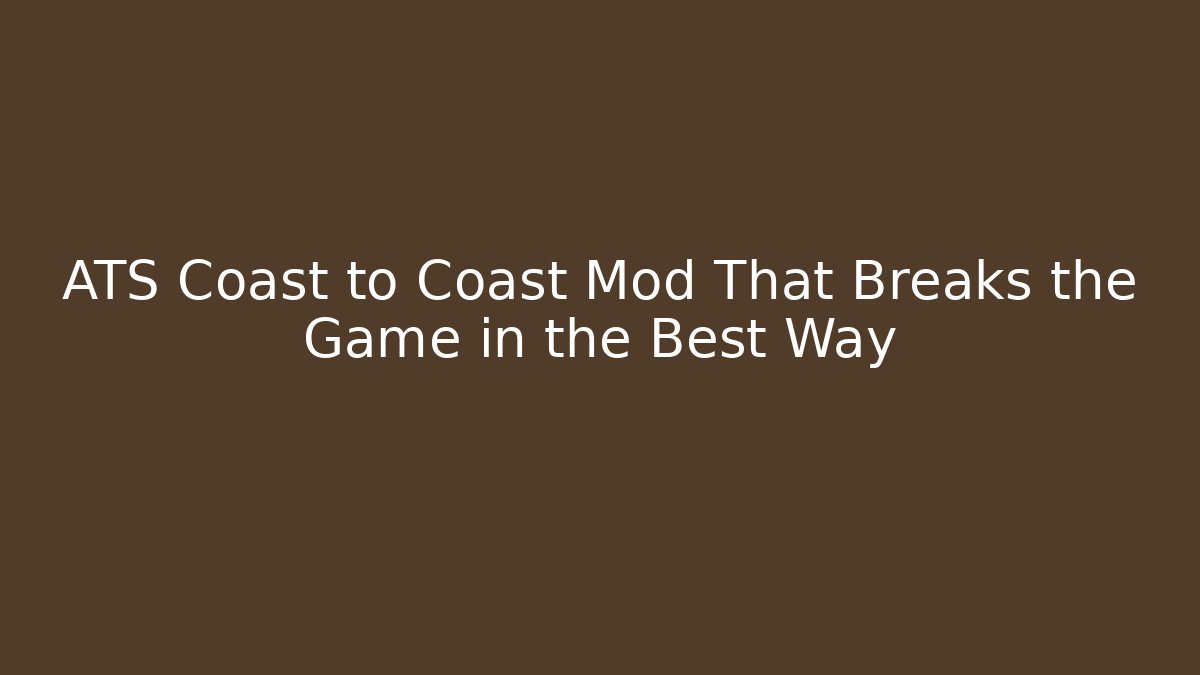 ATS Coast to Coast Mod That Breaks the Game in the Best Way