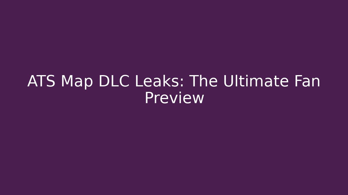 ATS Map DLC Leaks: The Ultimate Fan Preview