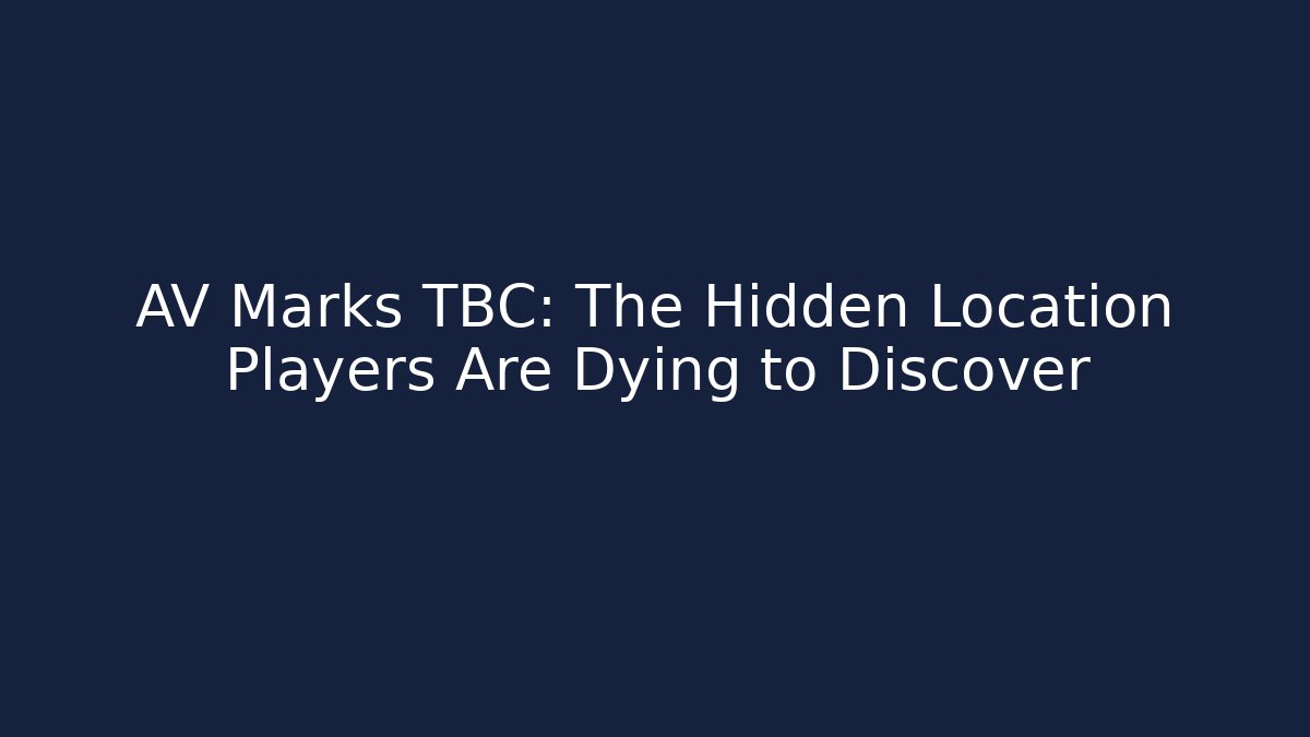 AV Marks TBC: The Hidden Location Players Are Dying to Discover