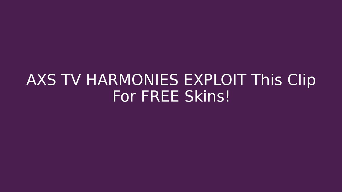 AXS TV HARMONIES EXPLOIT This Clip For FREE Skins!