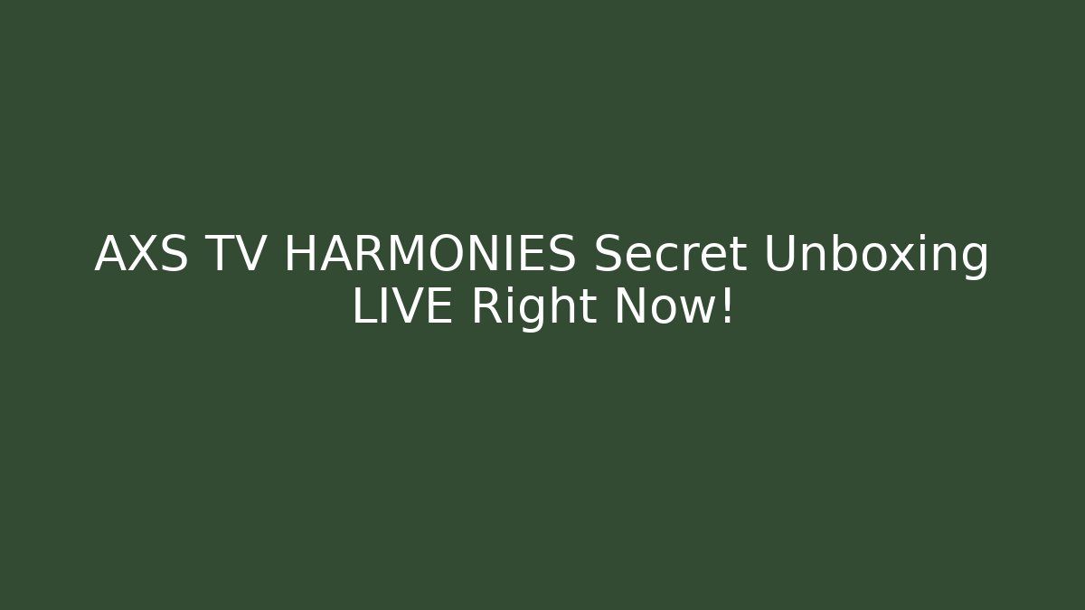 AXS TV HARMONIES Secret Unboxing LIVE Right Now!