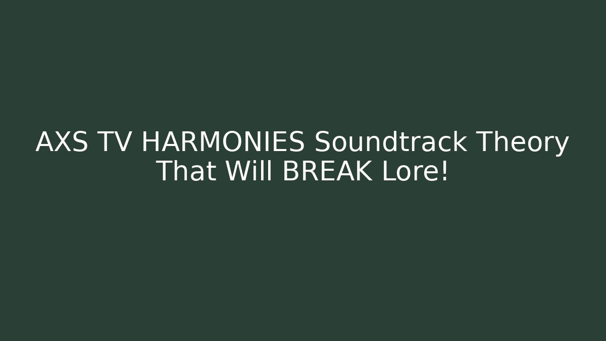 AXS TV HARMONIES Soundtrack Theory That Will BREAK Lore!