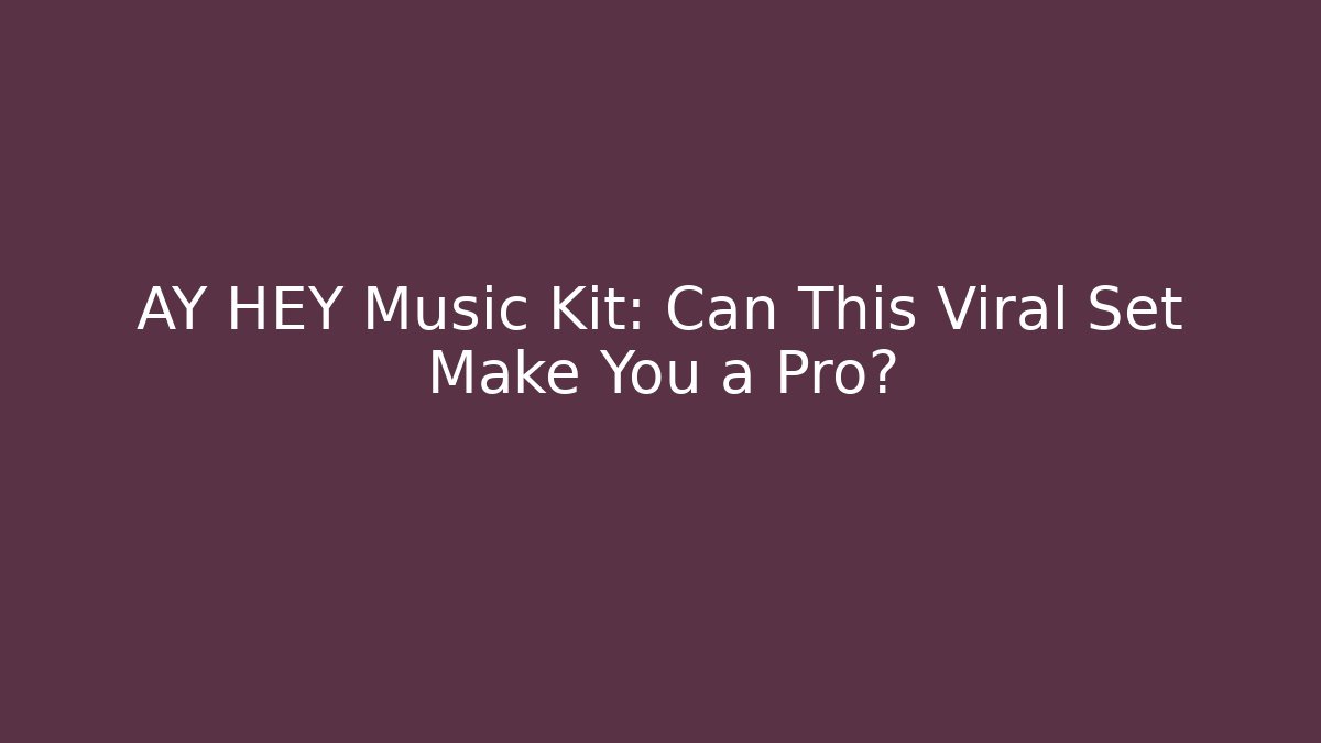 AY HEY Music Kit: Can This Viral Set Make You a Pro?