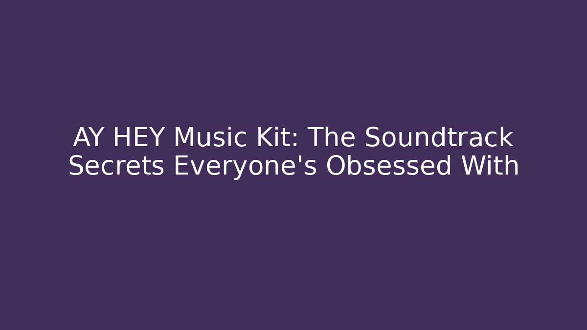 AY HEY Music Kit: The Soundtrack Secrets Everyone’s Obsessed With