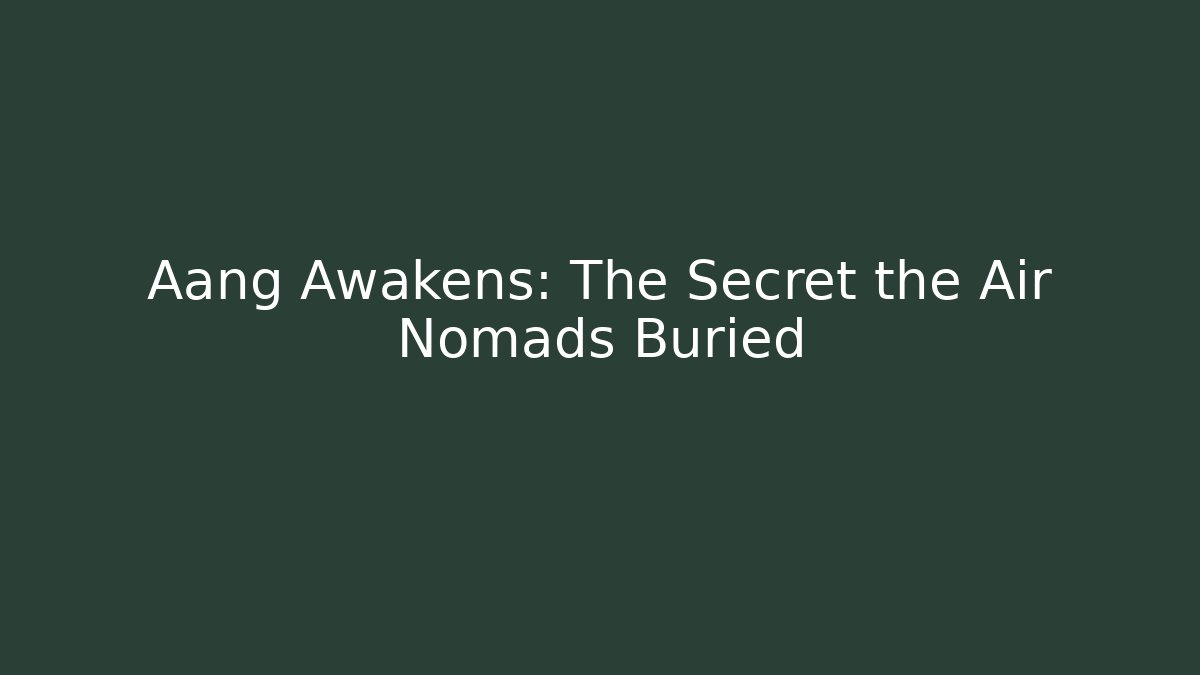 Aang Awakens: The Secret the Air Nomads Buried