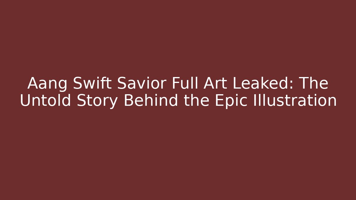 Aang Swift Savior Full Art Leaked: The Untold Story Behind the Epic Illustration