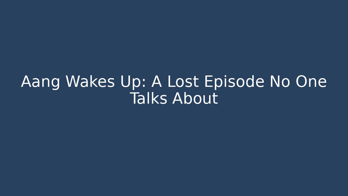 Aang Wakes Up: A Lost Episode No One Talks About