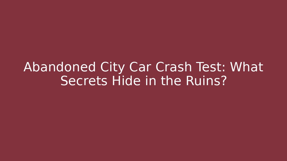 Abandoned City Car Crash Test: What Secrets Hide in the Ruins?