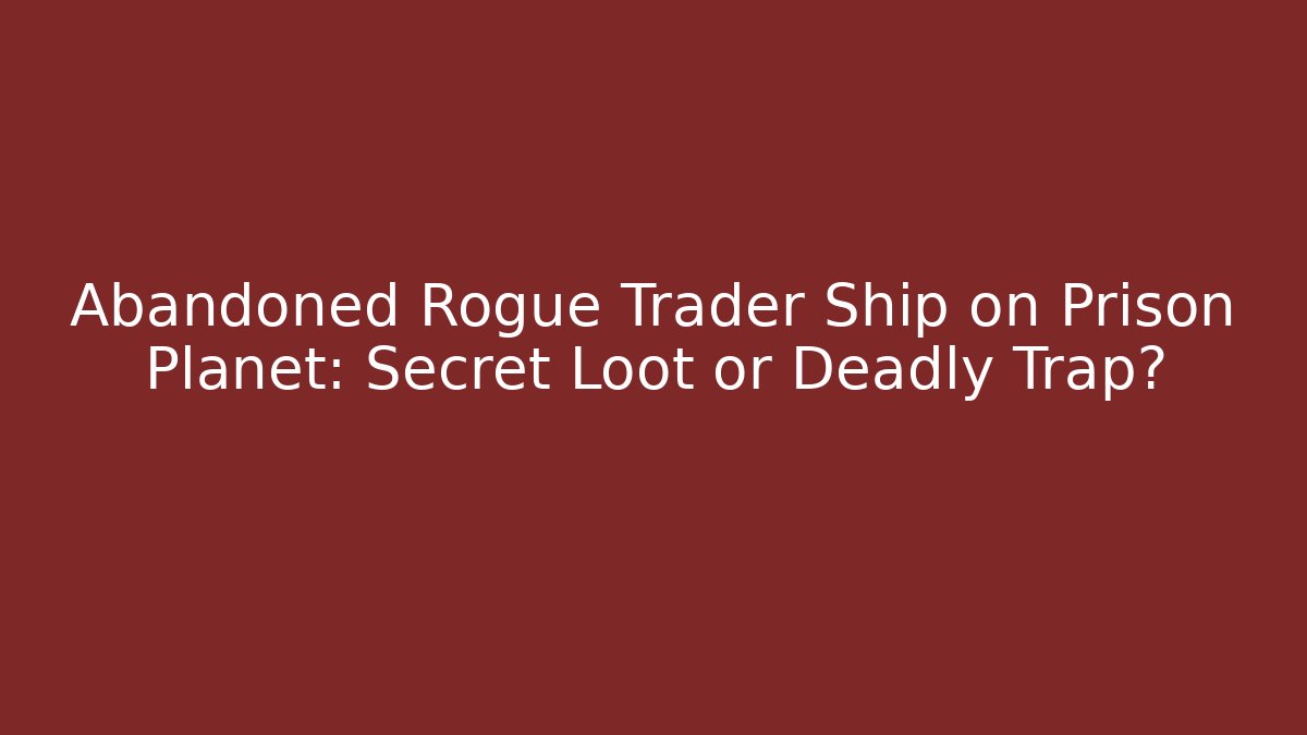 Abandoned Rogue Trader Ship on Prison Planet: Secret Loot or Deadly Trap?