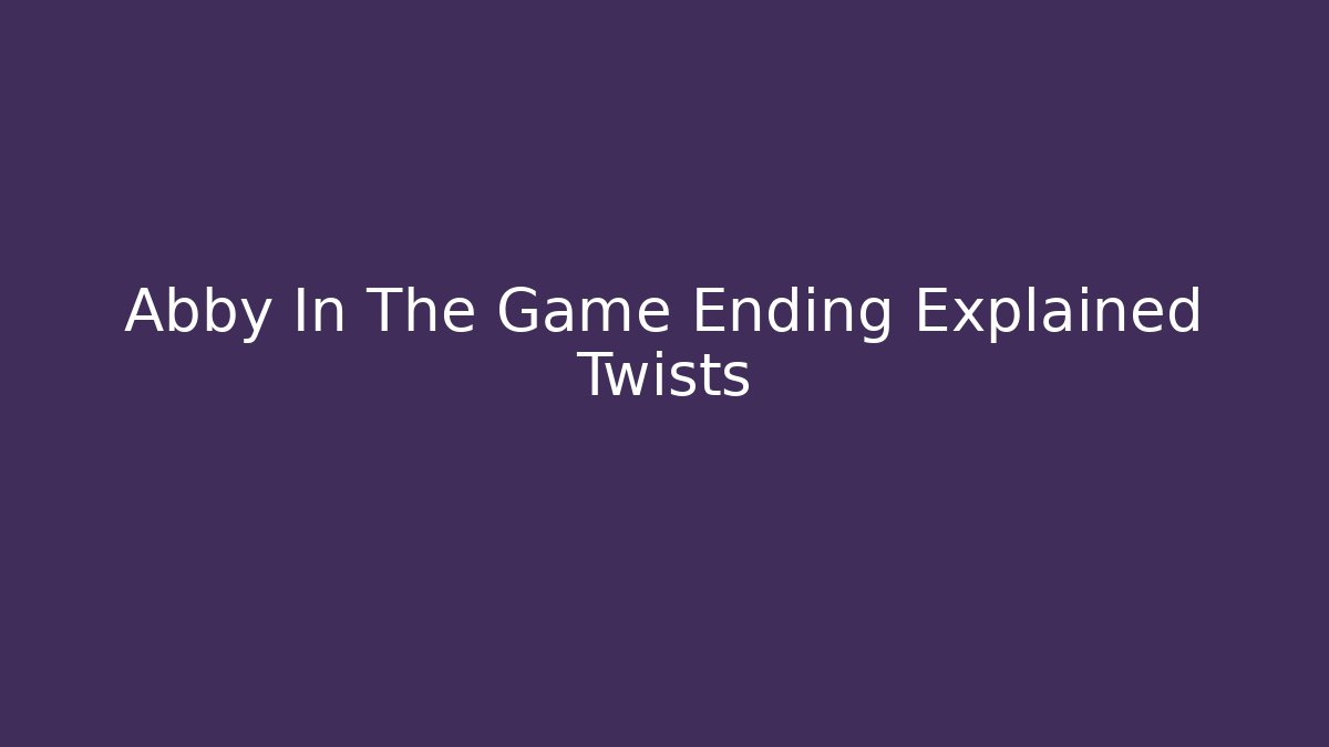 Abby In The Game Ending Explained Twists - Create More Assets