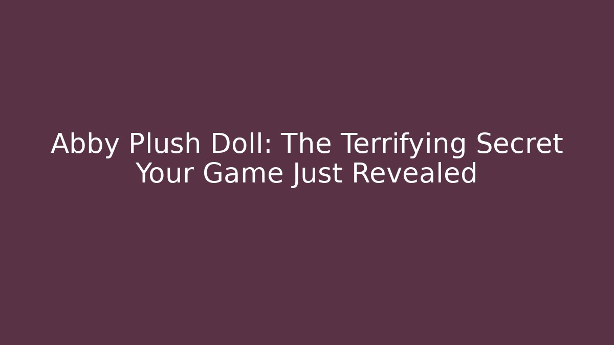 Abby Plush Doll: The Terrifying Secret Your Game Just Revealed