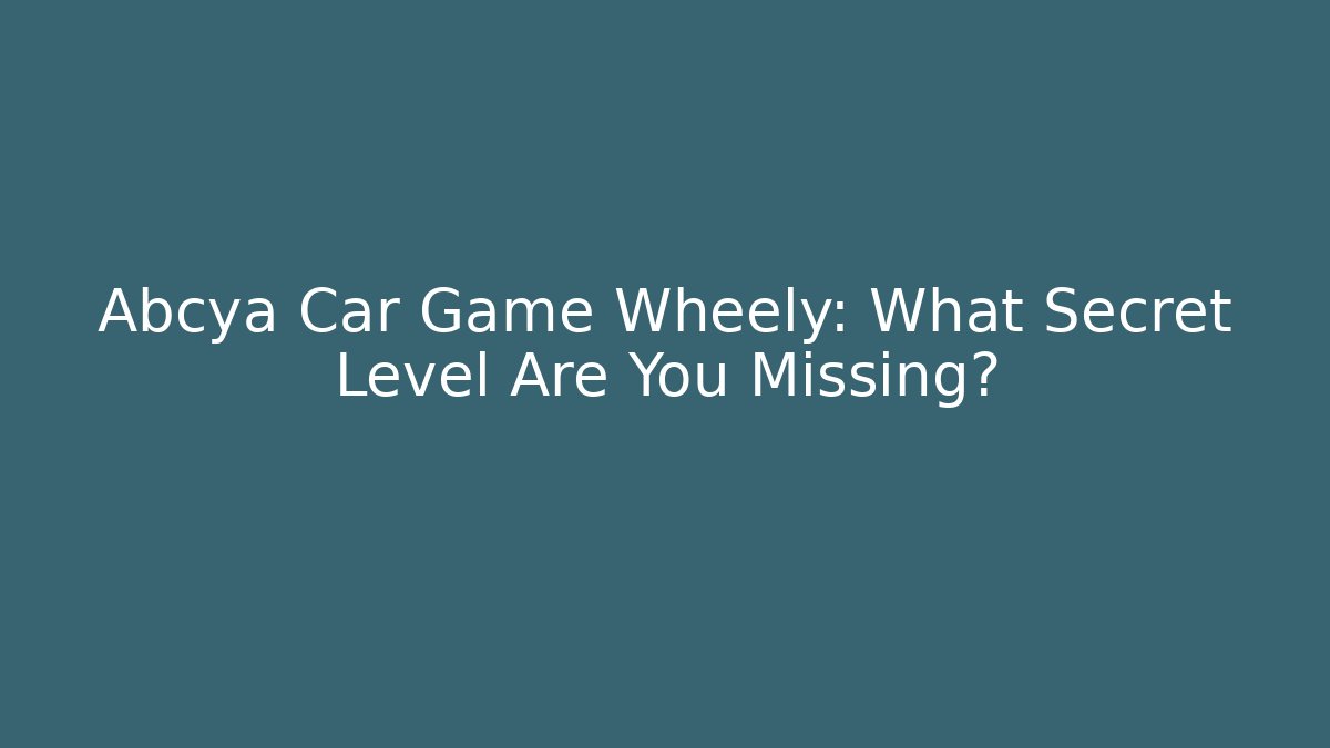 Abcya Car Game Wheely: What Secret Level Are You Missing? - Create More Assets
