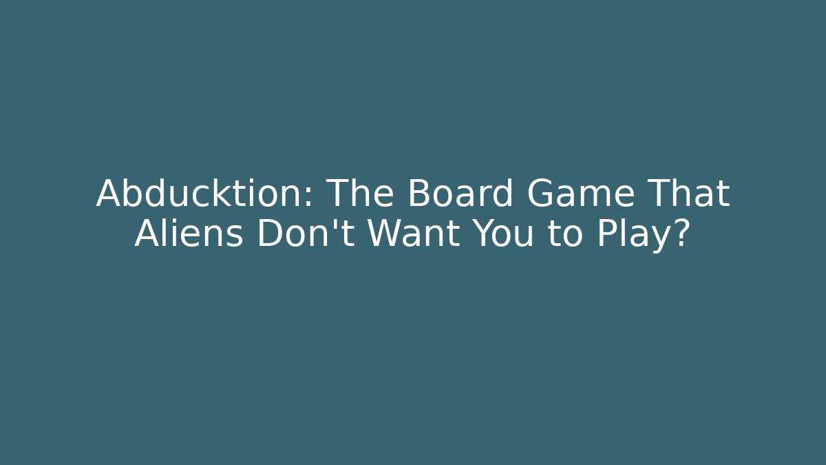 Abducktion: The Board Game That Aliens Don't Want You to Play?