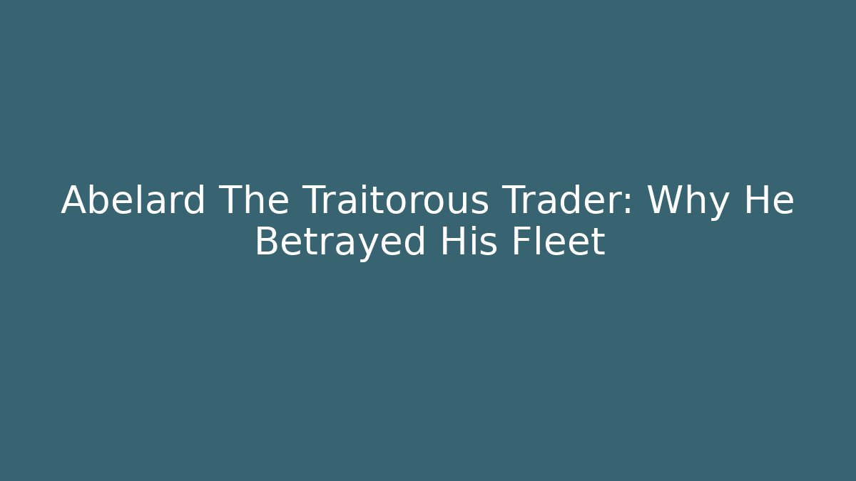 Abelard The Traitorous Trader: Why He Betrayed His Fleet