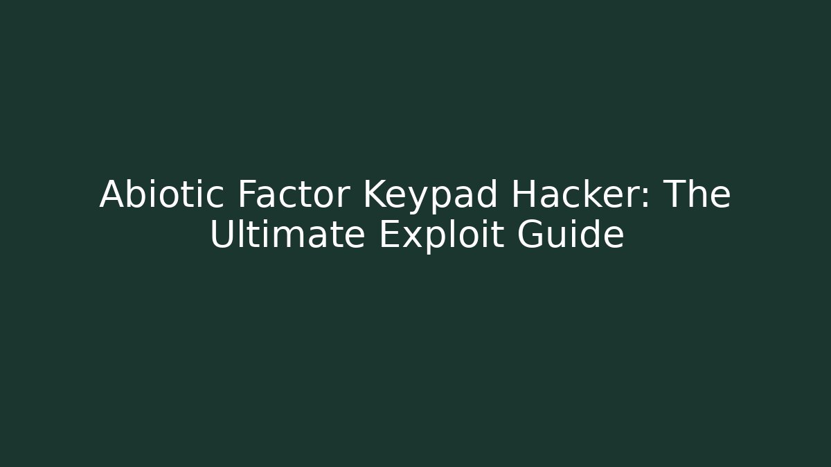 Abiotic Factor Keypad Hacker: The Ultimate Exploit Guide - Create More Assets