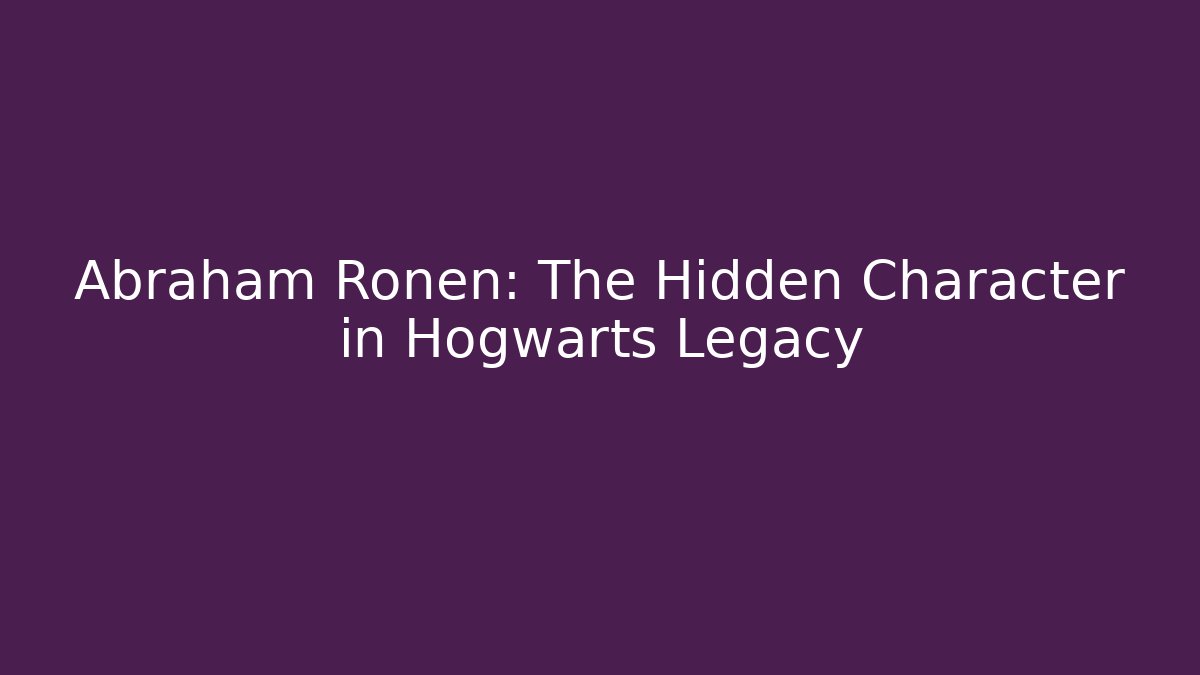 Abraham Ronen: The Hidden Character in Hogwarts Legacy