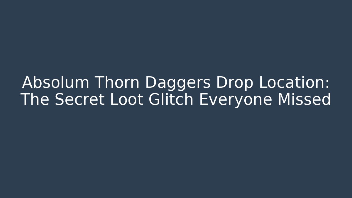 Absolum Thorn Daggers Drop Location: The Secret Loot Glitch Everyone Missed