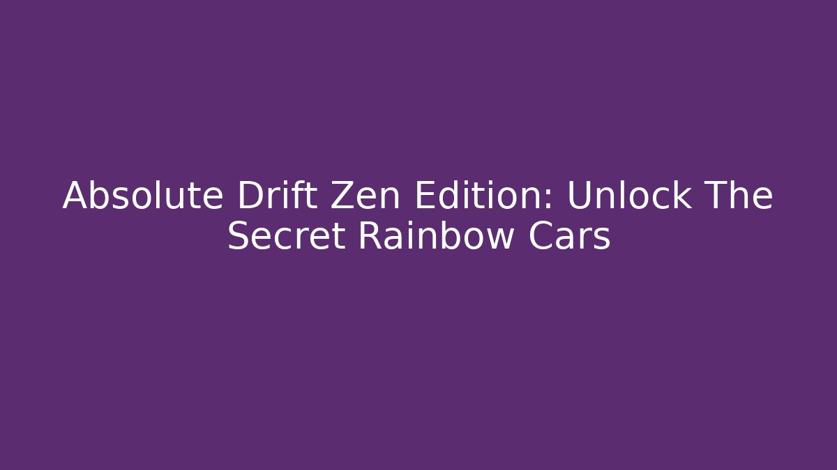 Absolute Drift Zen Edition: Unlock The Secret Rainbow Cars
