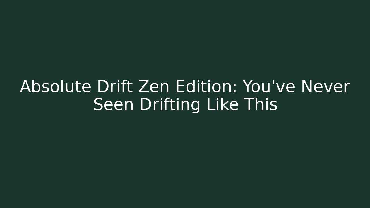 Absolute Drift Zen Edition: You've Never Seen Drifting Like This