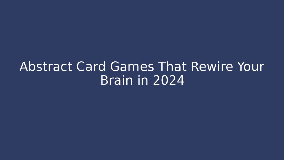 Abstract Card Games That Rewire Your Brain in 2024