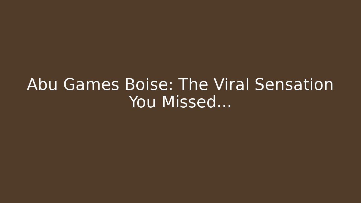 Abu Games Boise: The Viral Sensation You Missed…