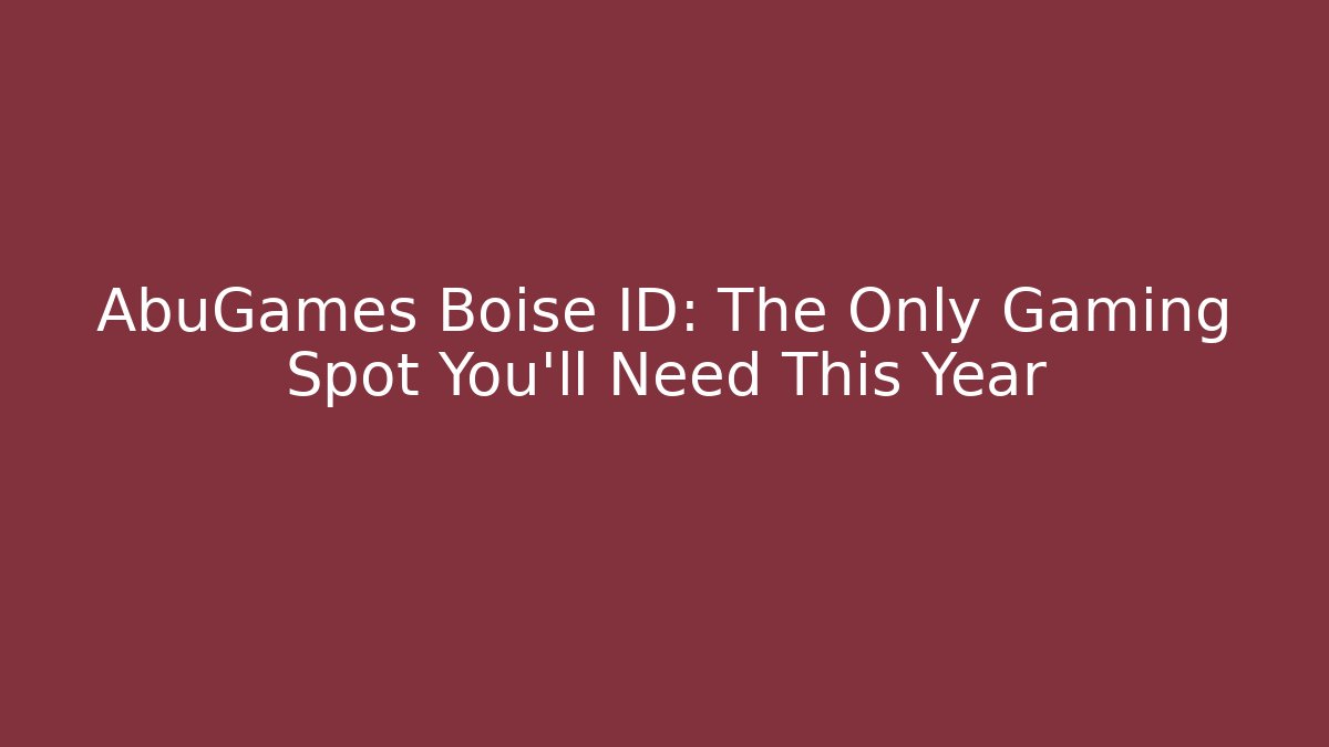 AbuGames Boise ID: The Only Gaming Spot You'll Need This Year
