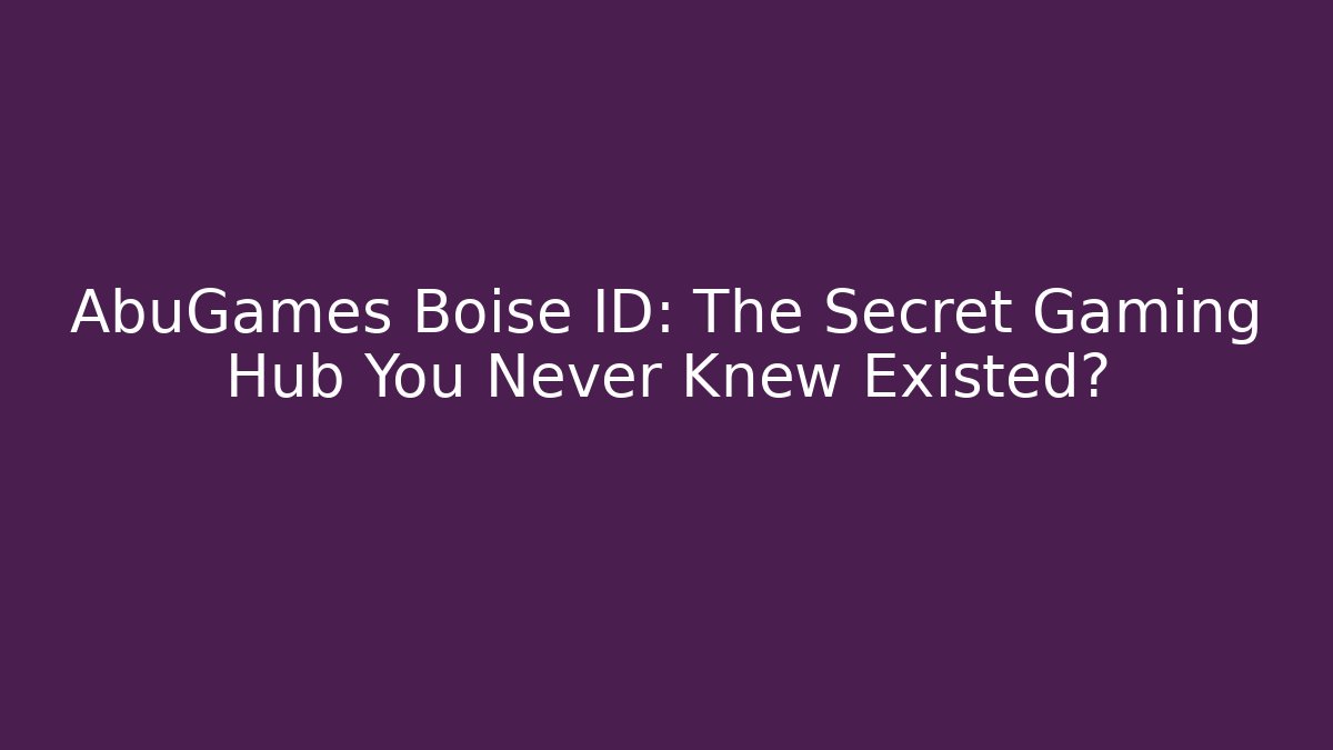 AbuGames Boise ID: The Secret Gaming Hub You Never Knew Existed?