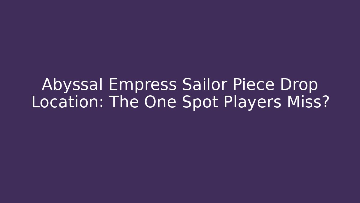 Abyssal Empress Sailor Piece Drop Location: The One Spot Players Miss?