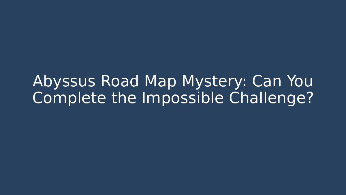 Abyssus Road Map Mystery: Can You Complete the Impossible Challenge?