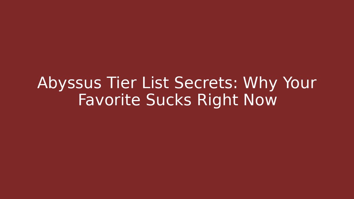 Abyssus Tier List Secrets: Why Your Favorite Sucks Right Now