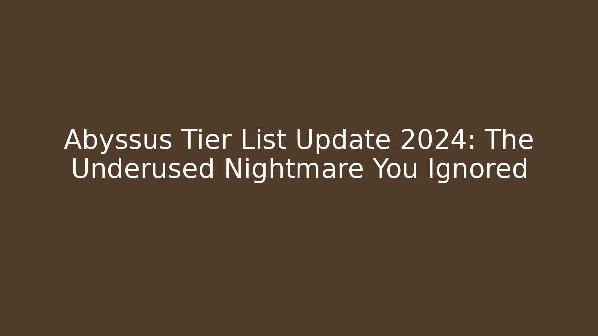 Abyssus Tier List Update 2024: The Underused Nightmare You Ignored