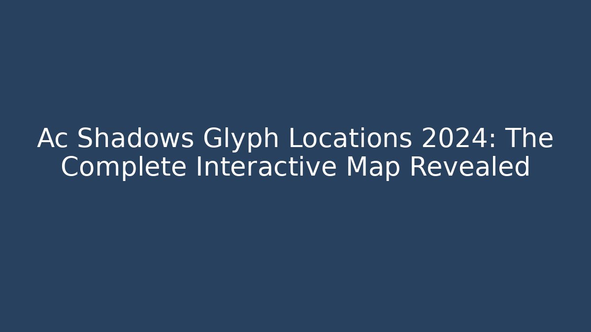 Ac Shadows Glyph Locations 2024: The Complete Interactive Map Revealed