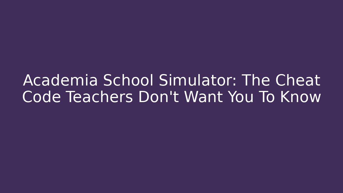 Academia School Simulator: The Cheat Code Teachers Don't Want You To Know