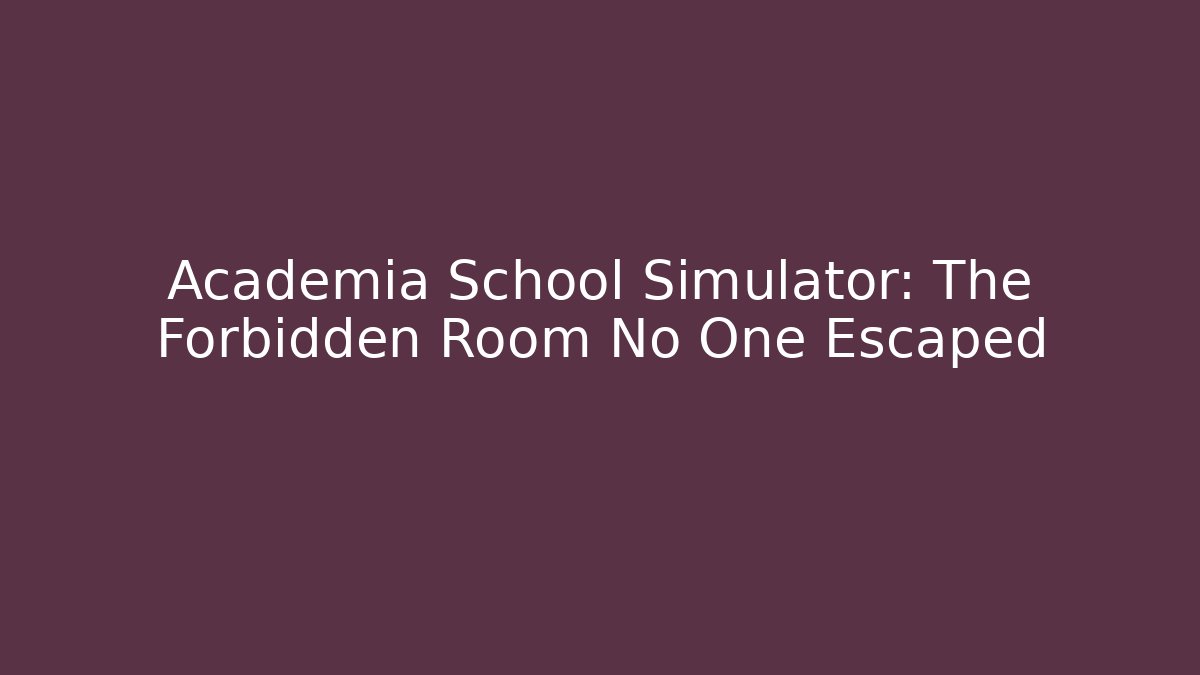 Academia School Simulator: The Forbidden Room No One Escaped