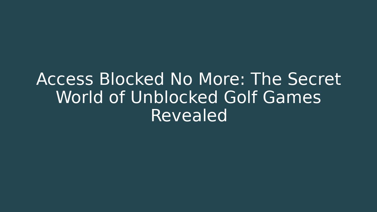 Access Blocked No More: The Secret World of Unblocked Golf Games Revealed