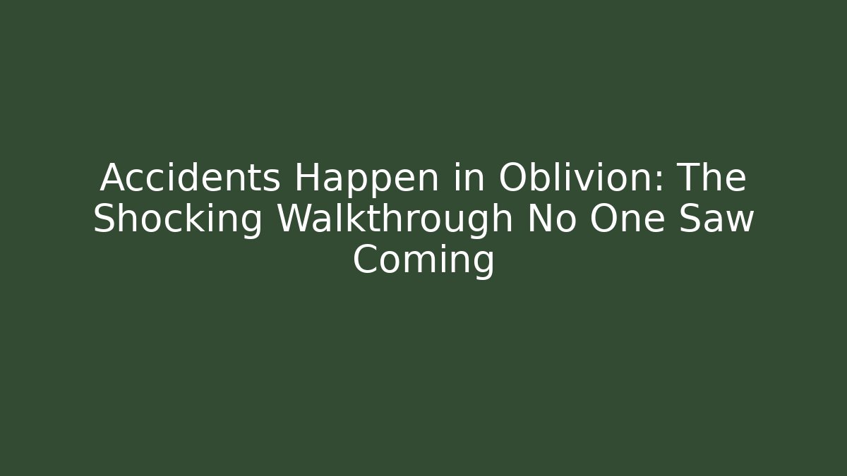 Accidents Happen in Oblivion: The Shocking Walkthrough No One Saw Coming
