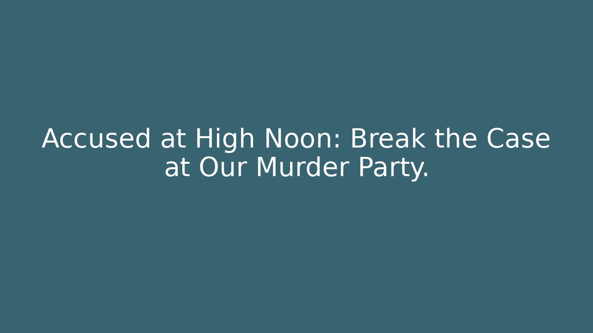 Accused at High Noon: Break the Case at Our Murder Party.