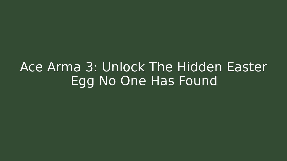 Ace Arma 3: Unlock The Hidden Easter Egg No One Has Found