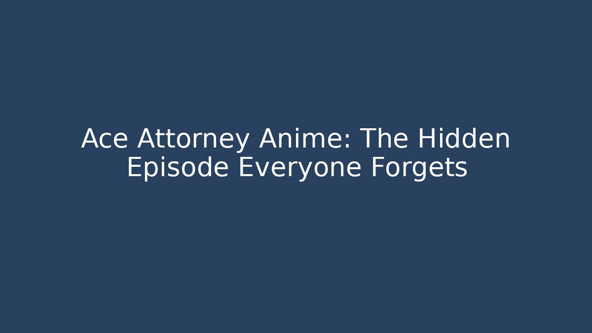 Ace Attorney Anime: The Hidden Episode Everyone Forgets