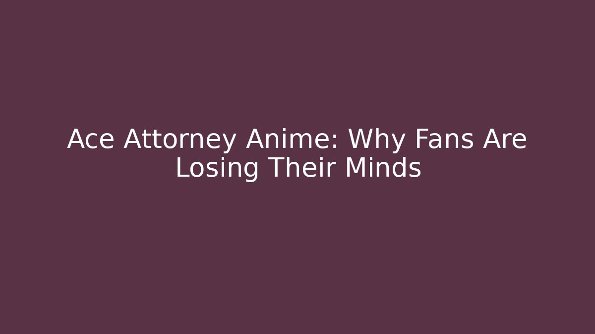 Ace Attorney Anime: Why Fans Are Losing Their Minds